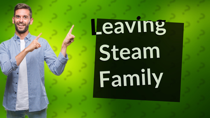 Leaving Steam Family