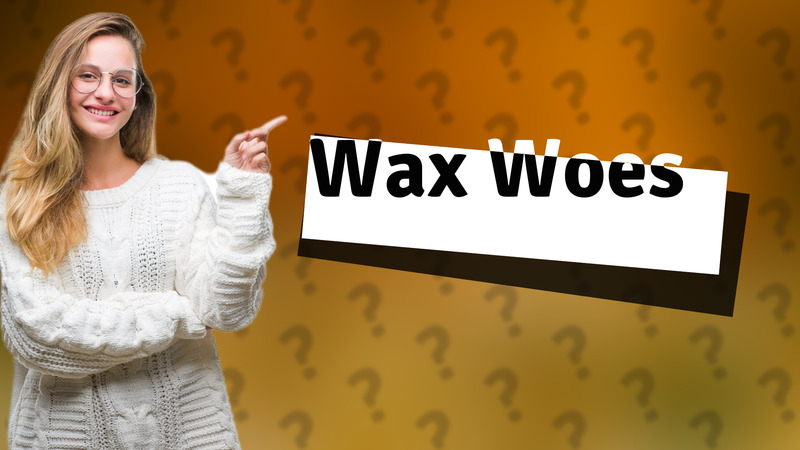 Wax Woes