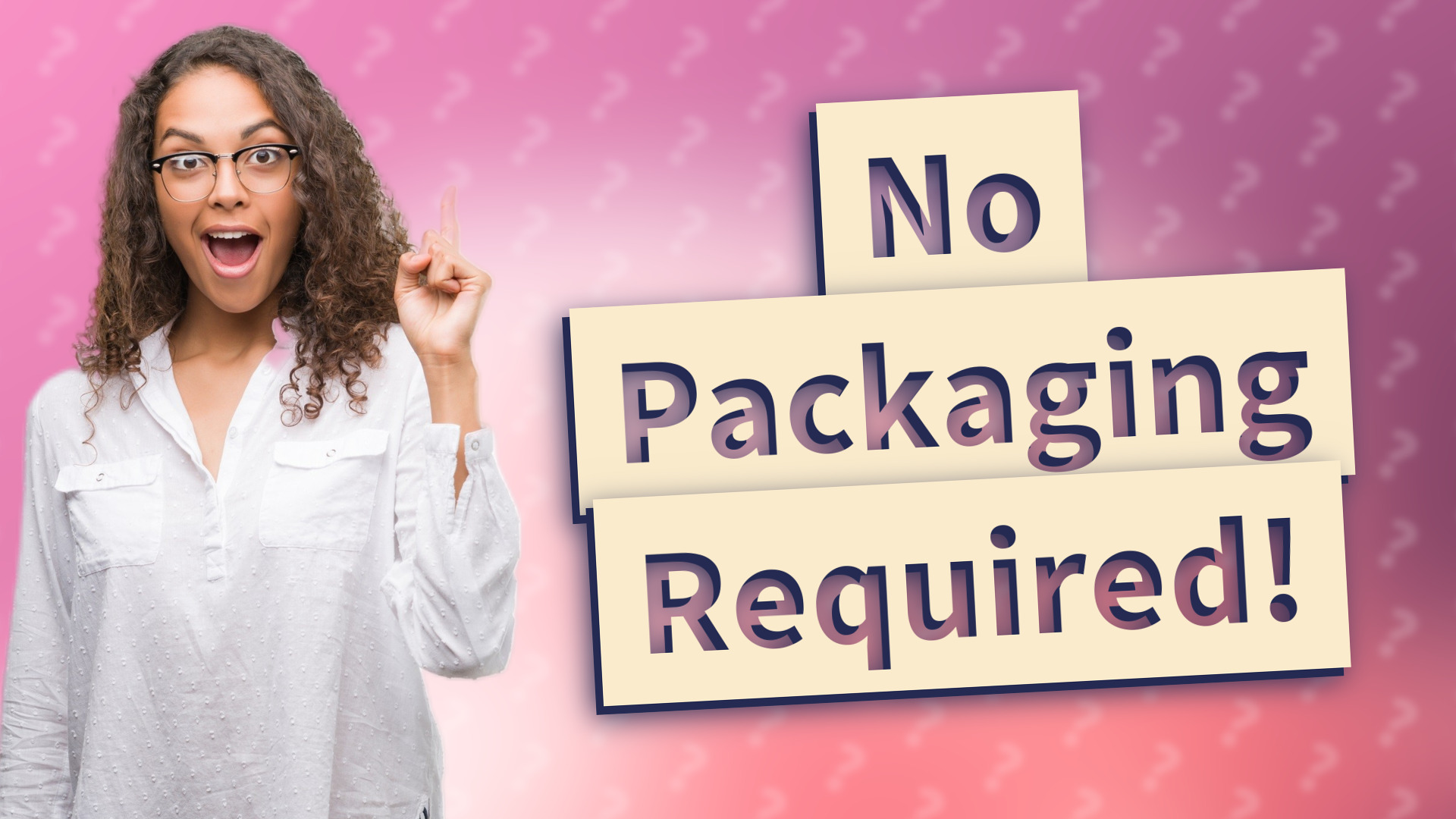 No Packaging Required!