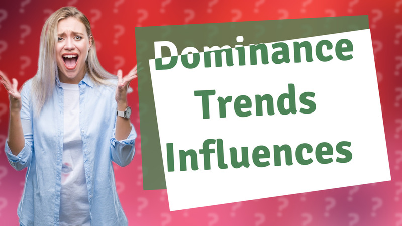 Dominance Trends Influences