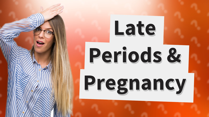 Late Periods & Pregnancy