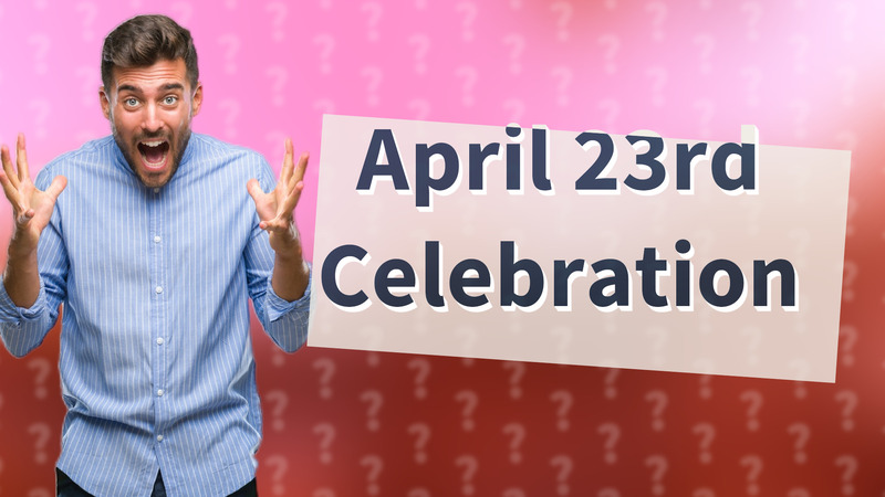 April 23rd Celebration