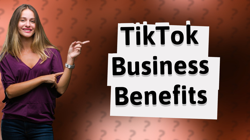 TikTok Business Benefits
