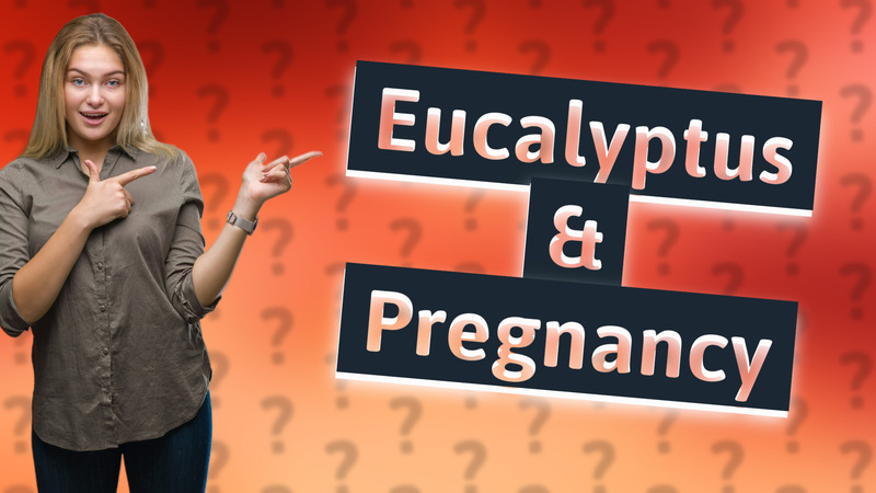 Eucalyptus & Pregnancy