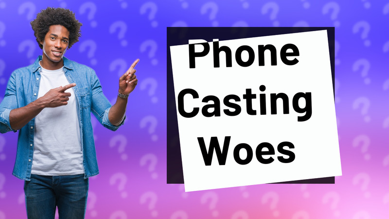 Phone Casting Woes