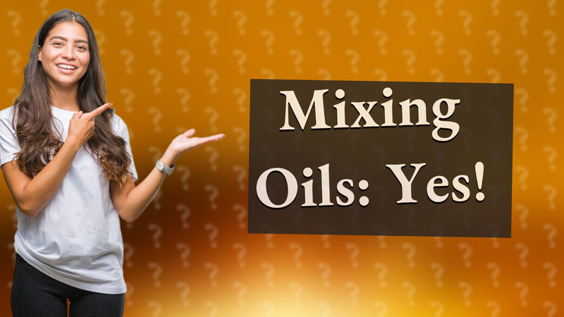 Mixing Oils: Yes!