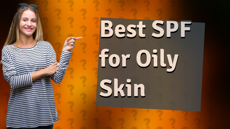 Best SPF for Oily Skin