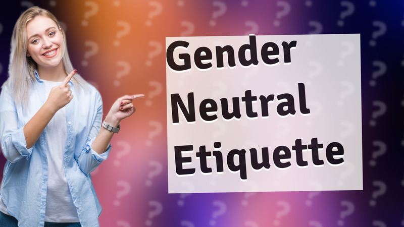 Gender Neutral Etiquette
