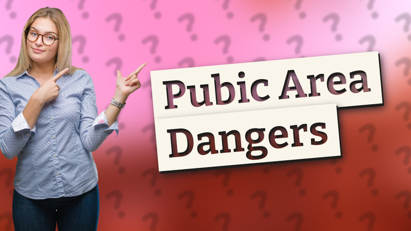 Pubic Area Dangers