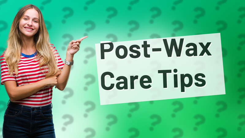 Post-Wax Care Tips