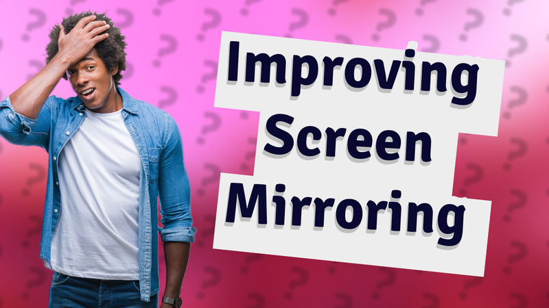 Improving Screen Mirroring