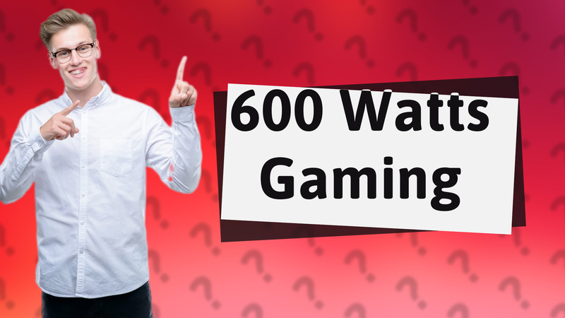 600 Watts Gaming