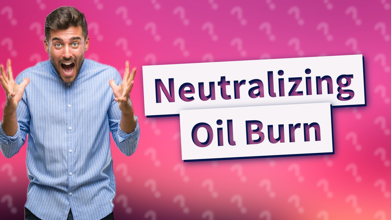 Neutralizing Oil Burn