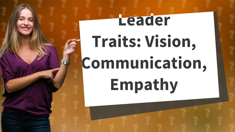 Leader Traits: Vision, Communication, Empathy