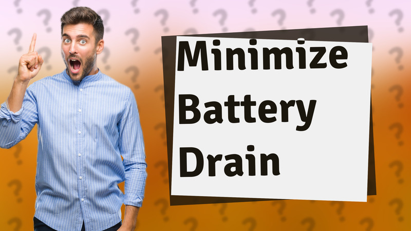 Minimize Battery Drain
