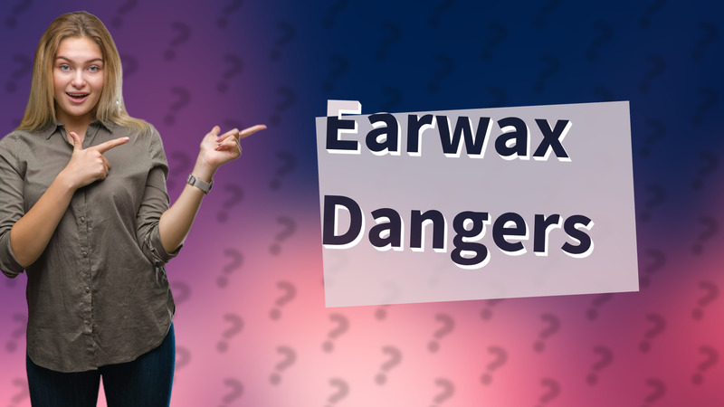 Earwax Dangers