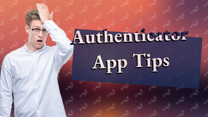 Authenticator App Tips