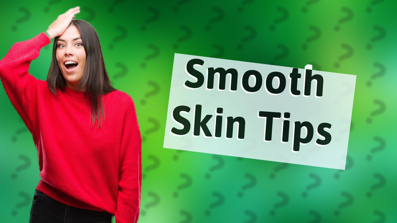 Smooth Skin Tips
