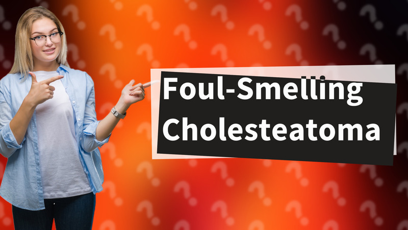 Foul-Smelling Cholesteatoma