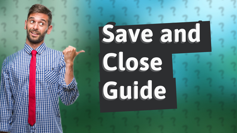 Save and Close Guide