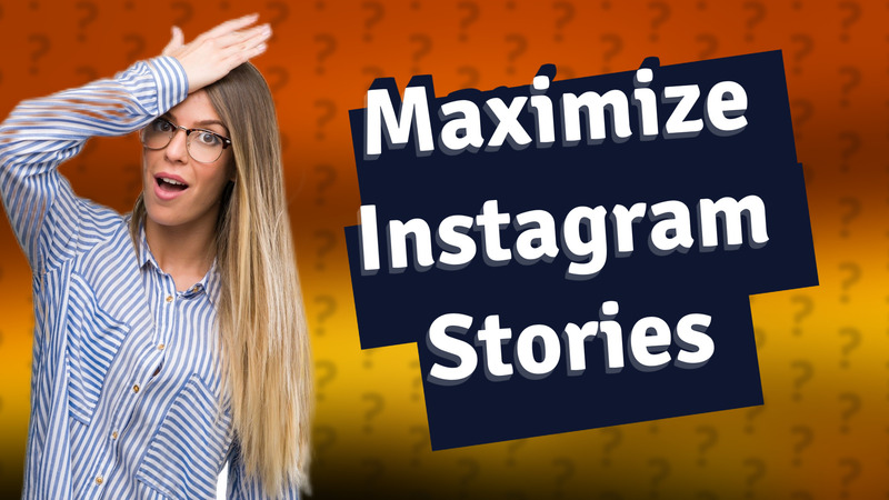 Maximize Instagram Stories