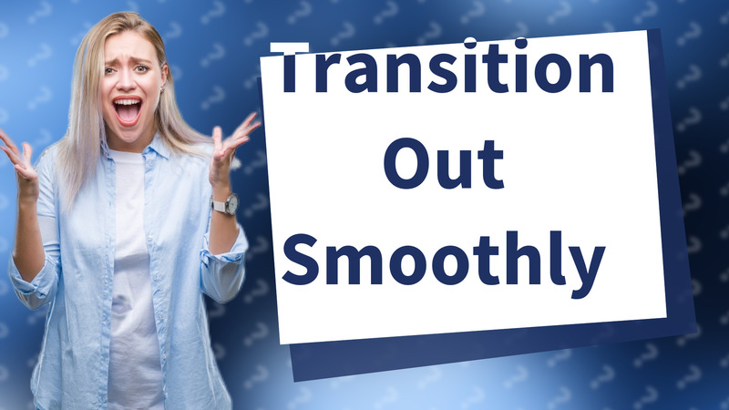 Transition Out Smoothly