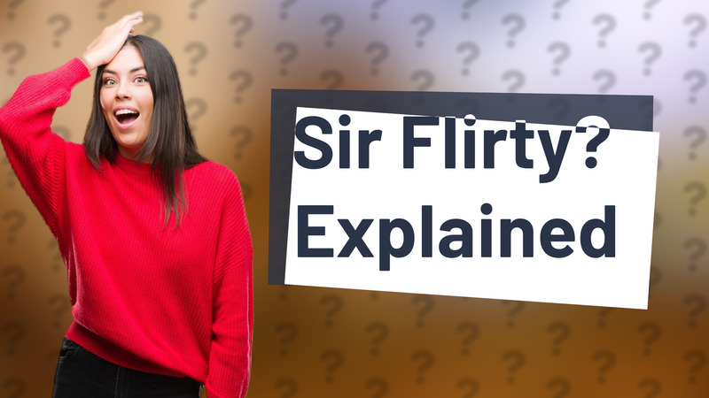 Sir Flirty? Explained