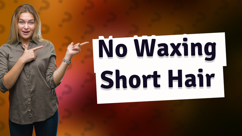 No Waxing Short Hair