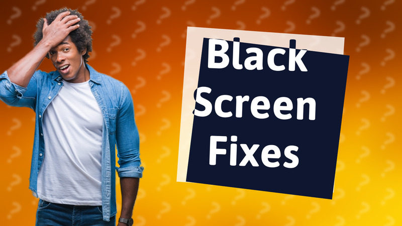 Black Screen Fixes