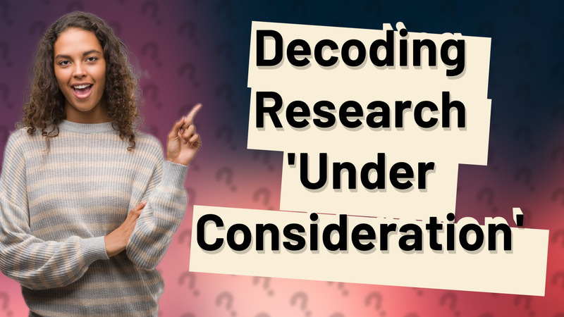 Decoding Research 'Under Consideration'