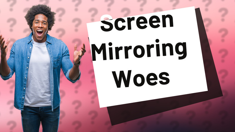 Screen Mirroring Woes