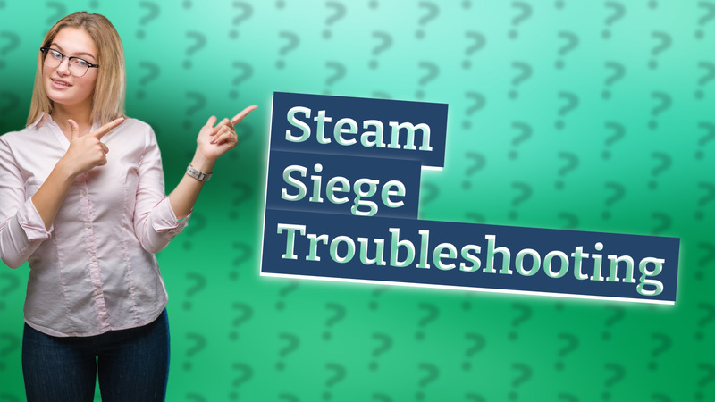 Steam Siege Troubleshooting