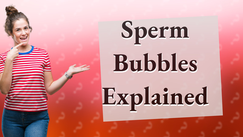 Sperm Bubbles Explained