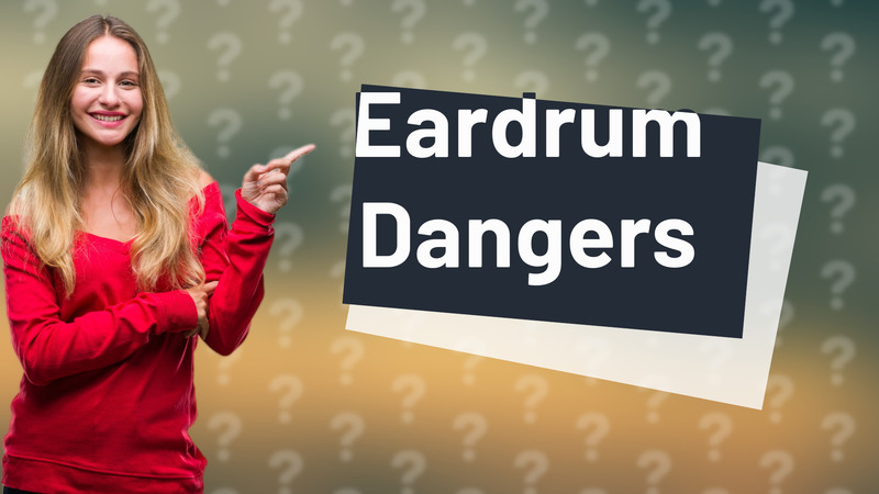 Eardrum Dangers