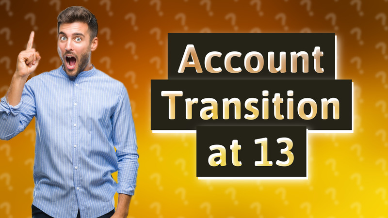 Account Transition at 13