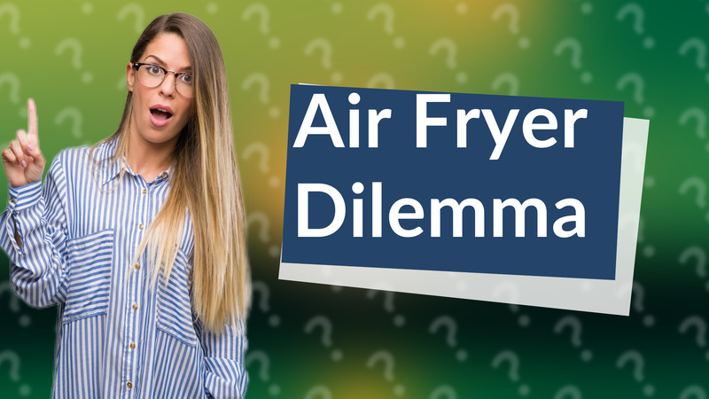 Air Fryer Dilemma