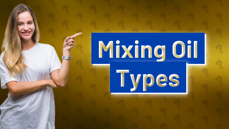 Mixing Oil Types