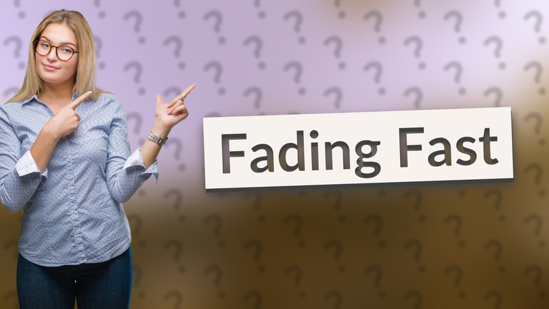 Fading Fast