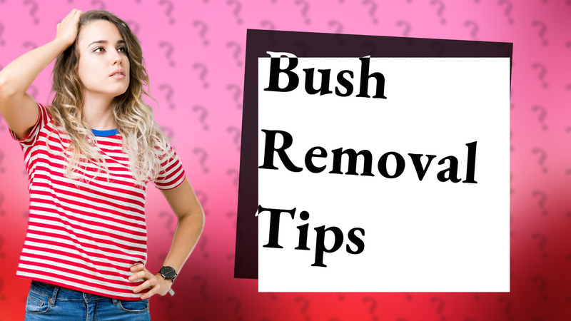 Bush Removal Tips