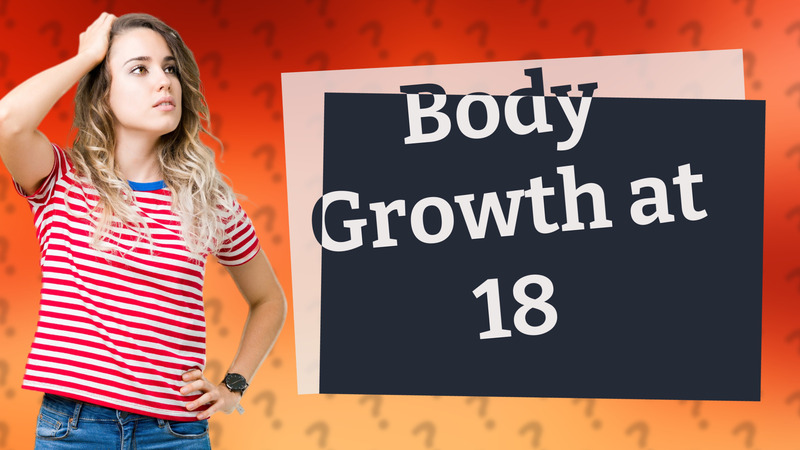 Body Growth at 18