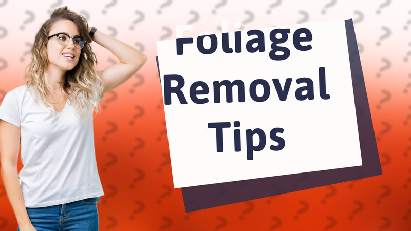 Foliage Removal Tips