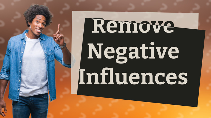 Remove Negative Influences
