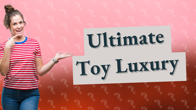 Ultimate Toy Luxury