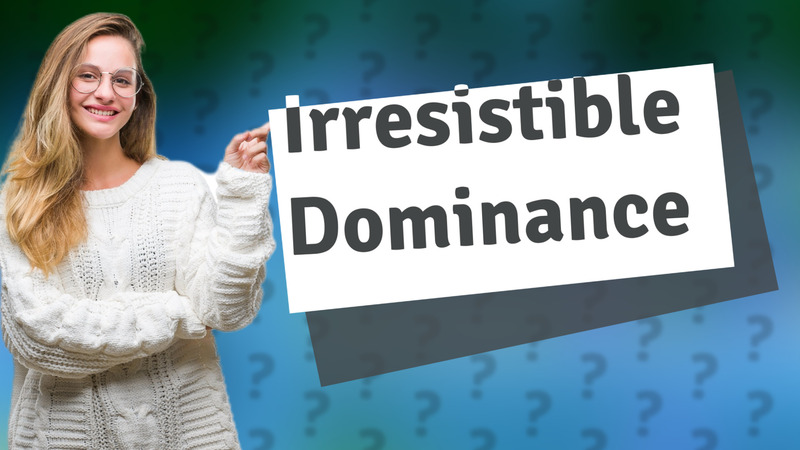 Irresistible Dominance