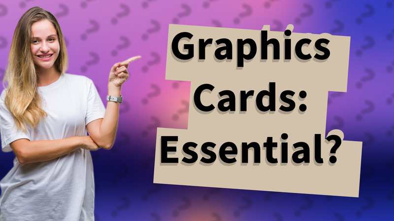 Graphics Cards: Essential?