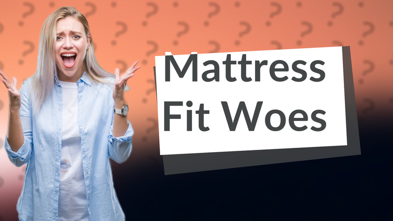 Mattress Fit Woes