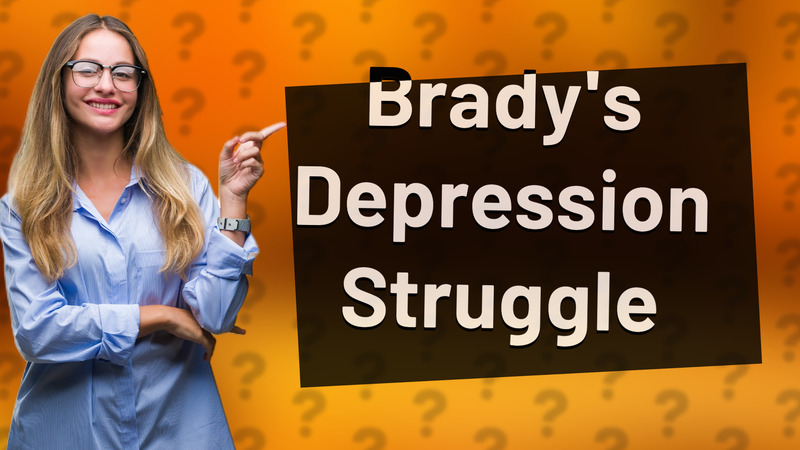 Brady's Depression Struggle