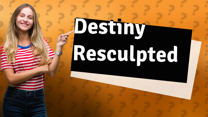 Destiny Resculpted