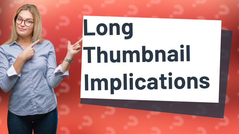 Long Thumbnail Implications