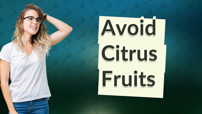 Avoid Citrus Fruits